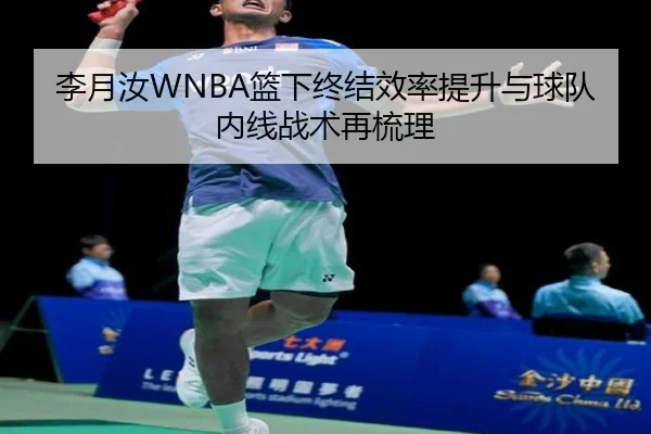 李月汝WNBA篮下终结效率提升与球队内线战术再梳理